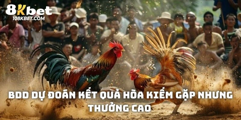 BDD dự đoán kết quả hòa kiếm gặp nhưng thưởng cao