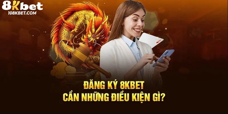 Điều kiện để đăng ký 8Kbet newbie cần nắm rõ