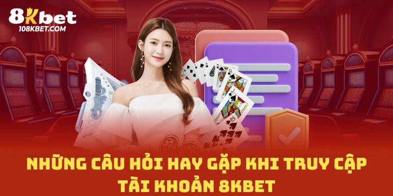 Những câu hỏi hay gặp khi truy cập tài khoản 8Kbet