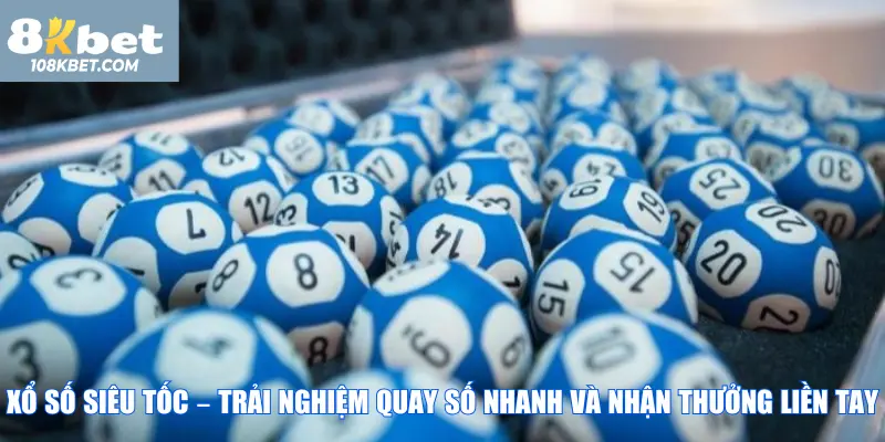 Xổ số siêu tốc – trải nghiệm quay số nhanh và nhận thưởng liền tay